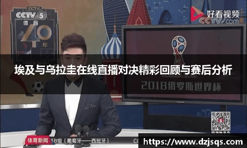 埃及与乌拉圭在线直播对决精彩回顾与赛后分析