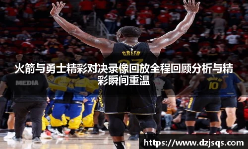 火箭与勇士精彩对决录像回放全程回顾分析与精彩瞬间重温