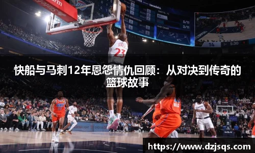 快船与马刺12年恩怨情仇回顾：从对决到传奇的篮球故事
