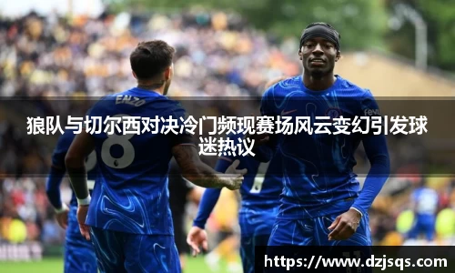 狼队与切尔西对决冷门频现赛场风云变幻引发球迷热议