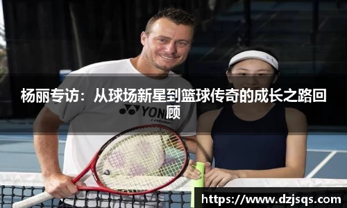 杨丽专访：从球场新星到篮球传奇的成长之路回顾
