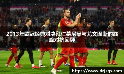 2013年欧冠经典对决拜仁慕尼黑与尤文图斯的巅峰对抗回顾