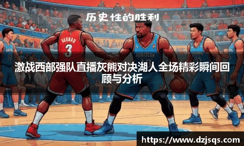 激战西部强队直播灰熊对决湖人全场精彩瞬间回顾与分析
