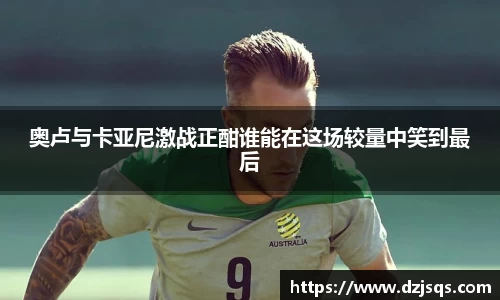 奥卢与卡亚尼激战正酣谁能在这场较量中笑到最后